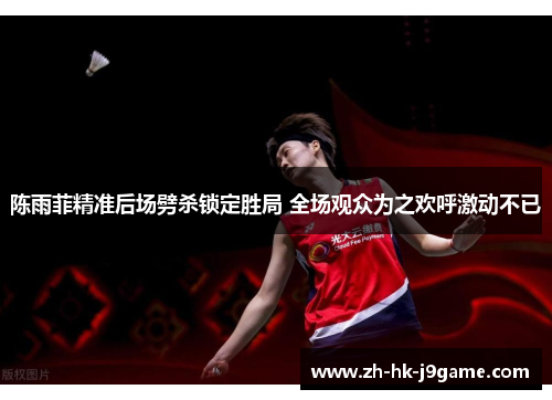 陈雨菲精准后场劈杀锁定胜局 全场观众为之欢呼激动不已 陈雨菲精准后场劈杀锁定胜局 全场观众为之欢呼激动不已