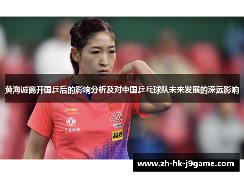 黄海诚离开国乒后的影响分析及对中国乒乓球队未来发展的深远影响 黄海诚离开国乒后的影响分析及对中国乒乓球队未来发展的深远影响