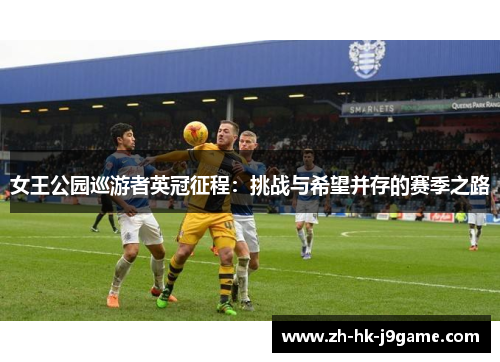 女王公园巡游者英冠征程：挑战与希望并存的赛季之路