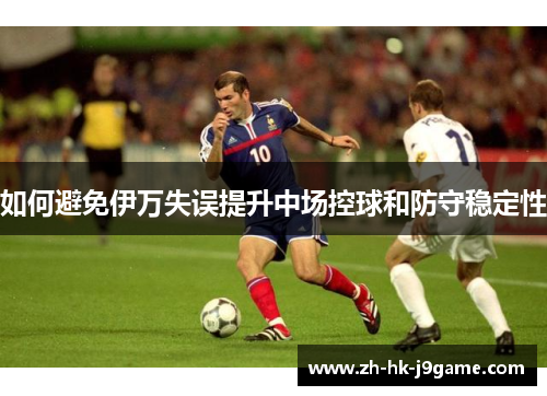 如何避免伊万失误提升中场控球和防守稳定性