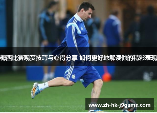 梅西比赛观赏技巧与心得分享 如何更好地解读他的精彩表现